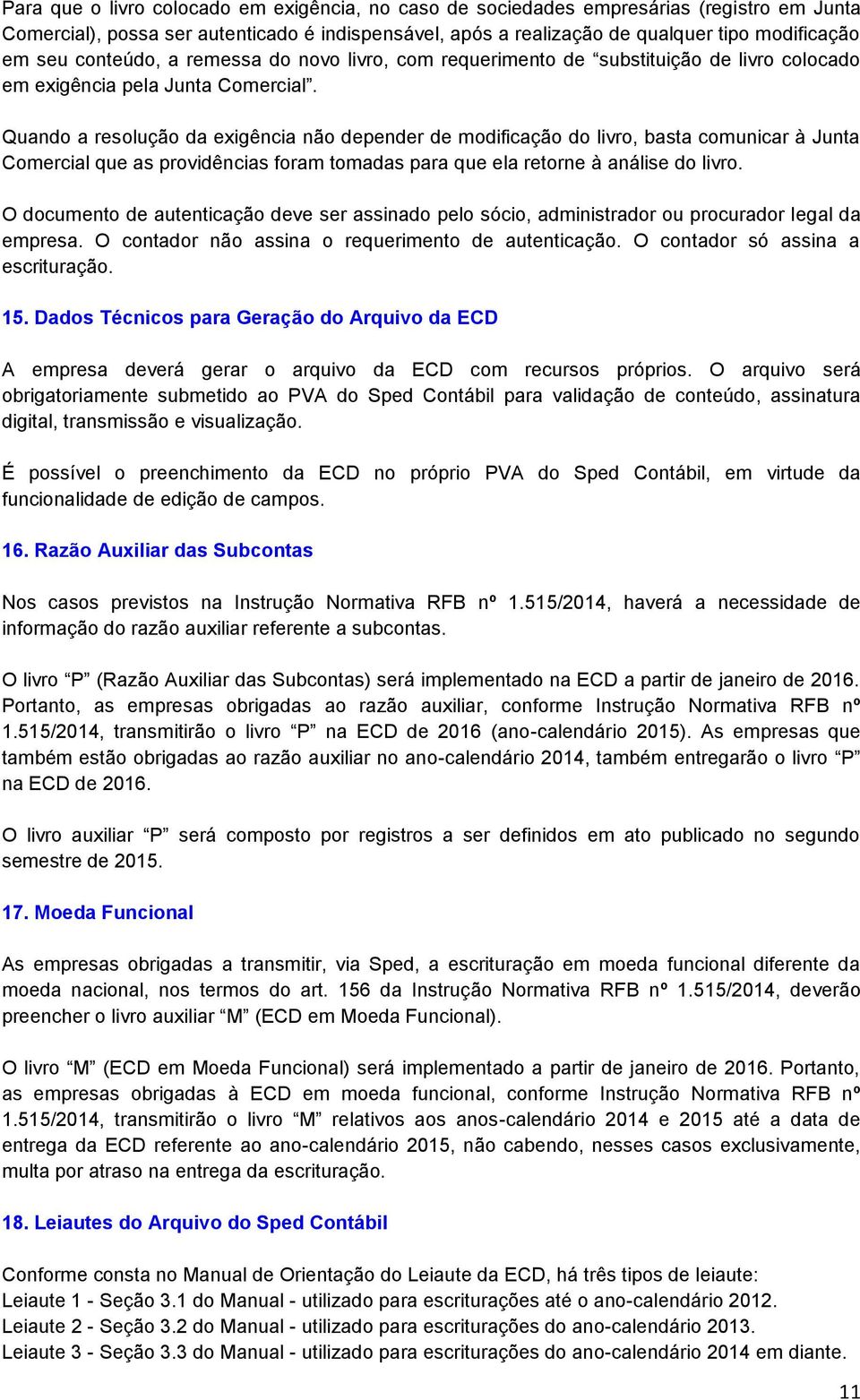 Quando a resolução da exigência não depender de modificação do livro, basta comunicar à Junta Comercial que as providências foram tomadas para que ela retorne à análise do livro.