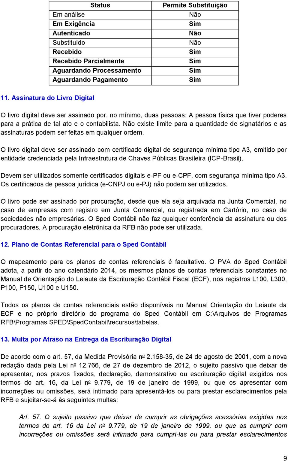 Não existe limite para a quantidade de signatários e as assinaturas podem ser feitas em qualquer ordem.