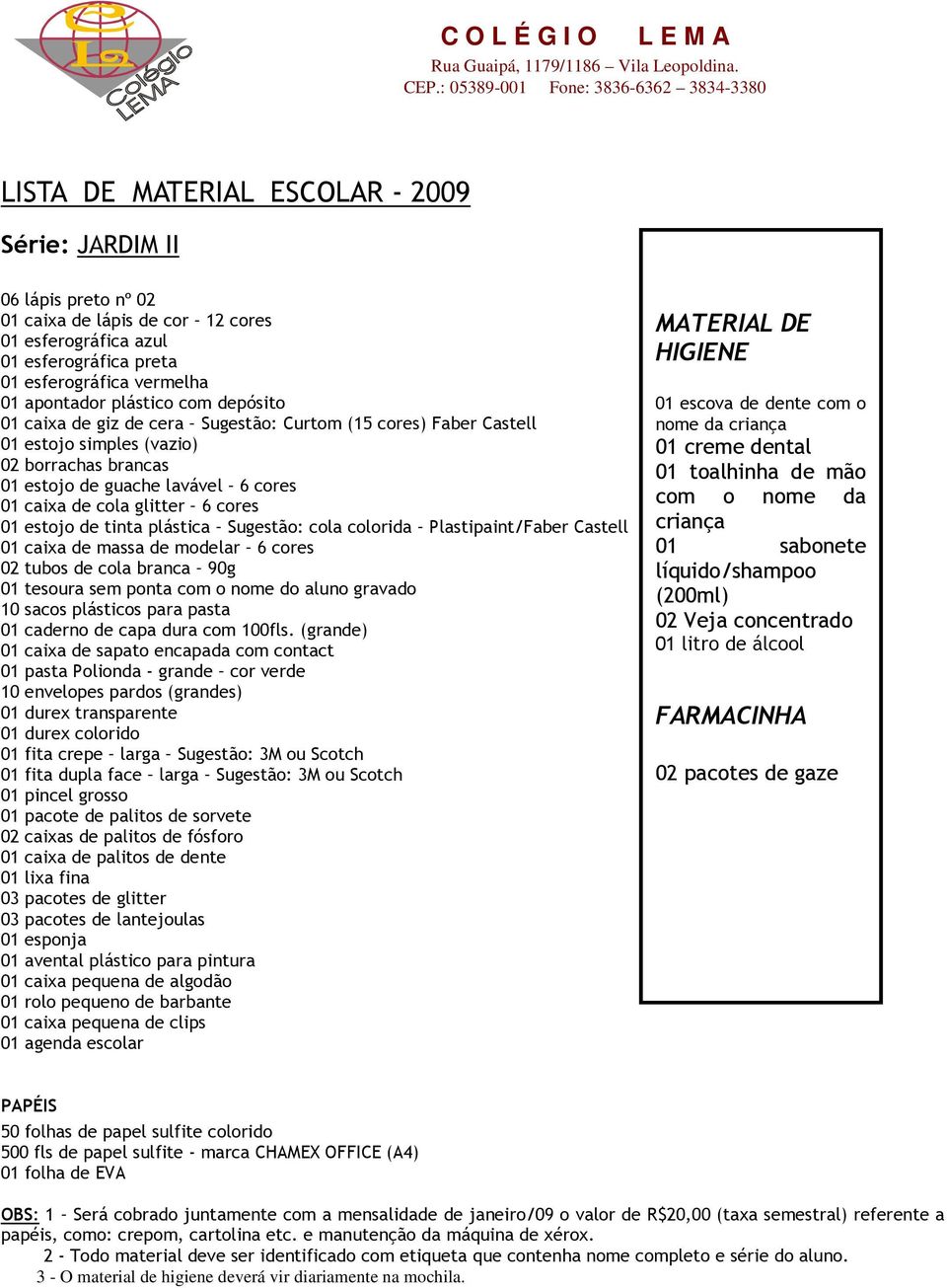 (grande) 10 envelopes pardos (grandes) 01 durex transparente 01 pincel grosso 01 pacote de palitos de sorvete 02 caixas de palitos de fósforo 01 caixa de palitos de dente 01 lixa fina 03 pacotes de