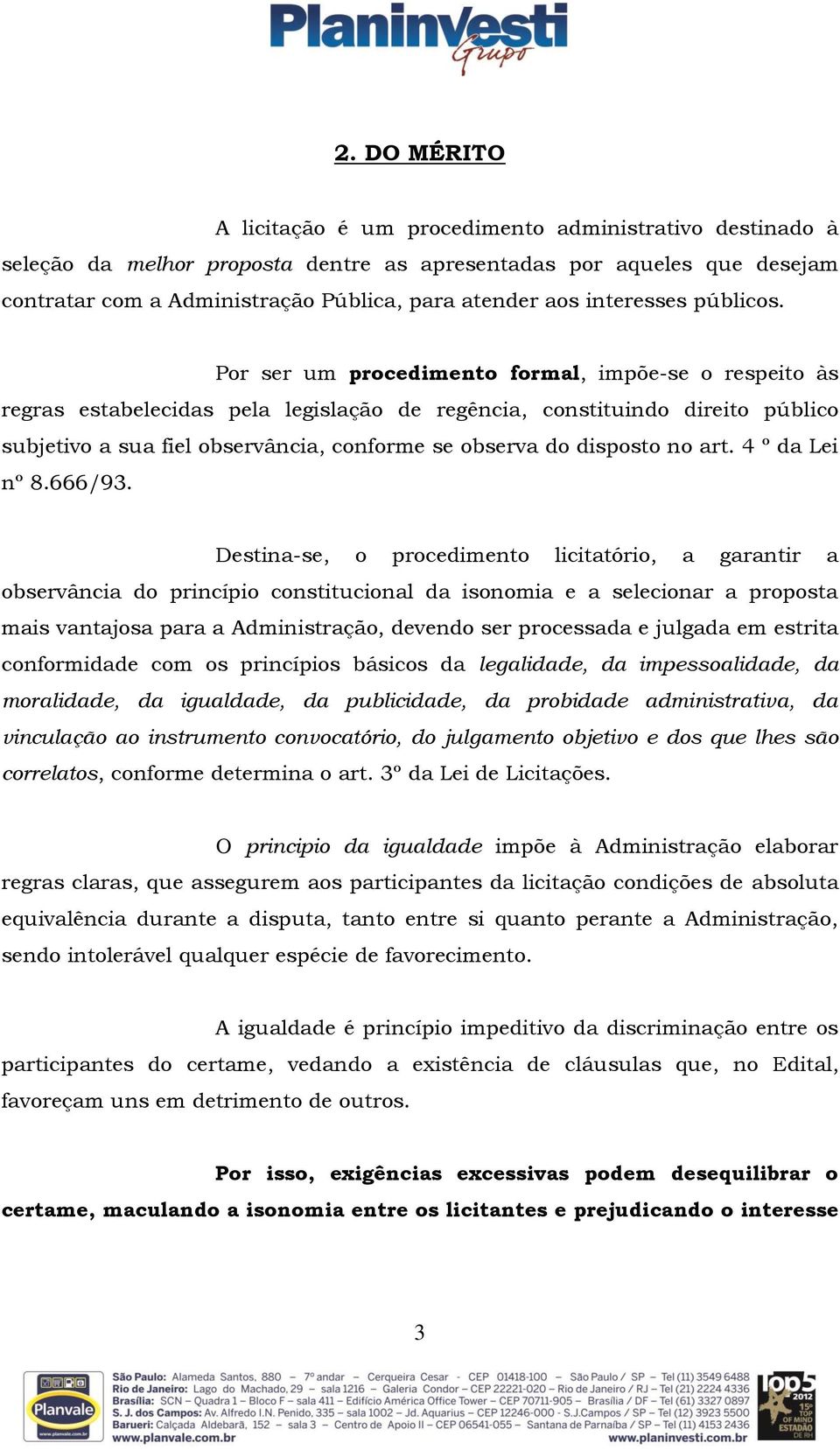 Por ser um procedimento formal, impõe-se o respeito às regras estabelecidas pela legislação de regência, constituindo direito público subjetivo a sua fiel observância, conforme se observa do disposto