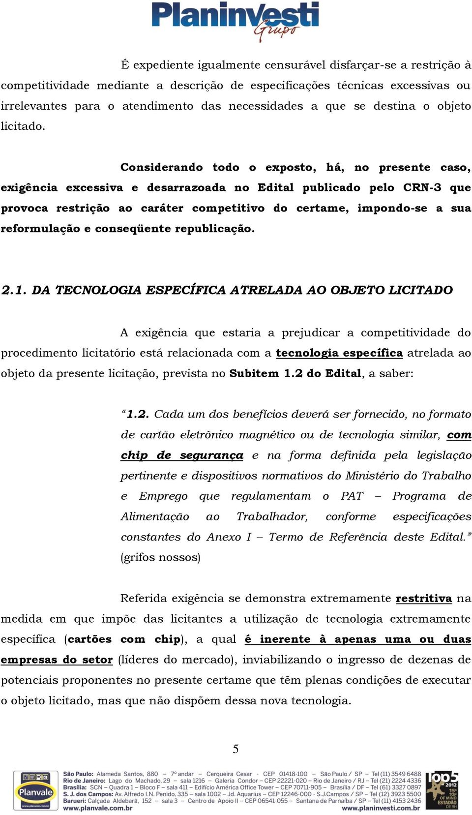 Considerando todo o exposto, há, no presente caso, exigência excessiva e desarrazoada no Edital publicado pelo CRN-3 que provoca restrição ao caráter competitivo do certame, impondo-se a sua