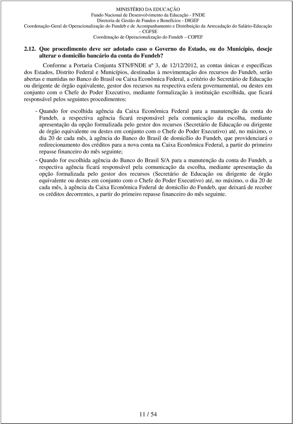 mantidas no Banco do Brasil ou Caixa Econômica Federal, a critério do Secretário de Educação ou dirigente de órgão equivalente, gestor dos recursos na respectiva esfera governamental, ou destes em