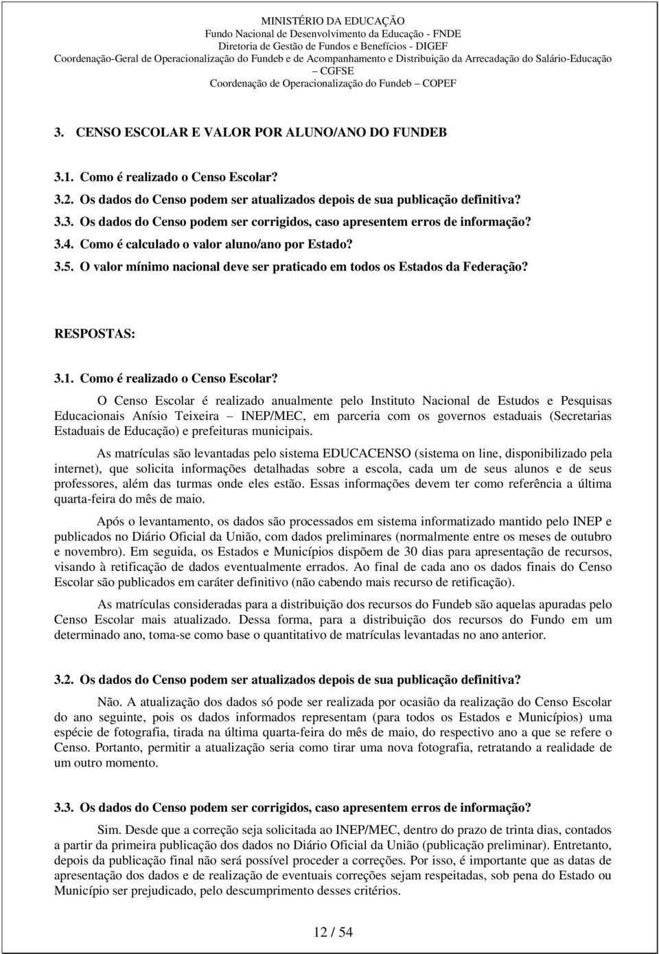 O Censo Escolar é realizado anualmente pelo Instituto Nacional de Estudos e Pesquisas Educacionais Anísio Teixeira INEP/MEC, em parceria com os governos estaduais (Secretarias Estaduais de Educação)