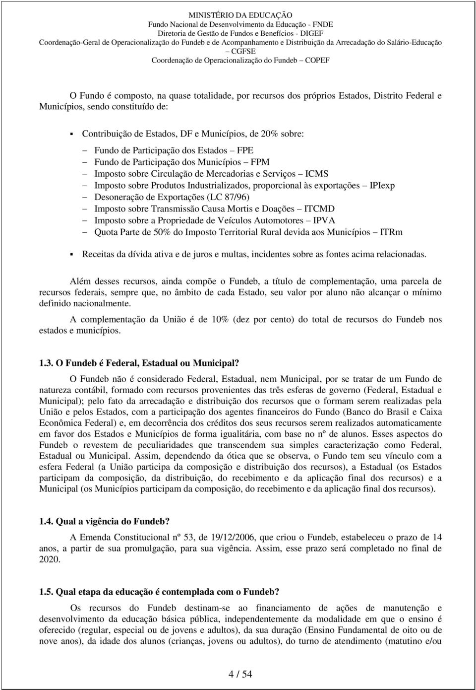 IPIexp Desoneração de Exportações (LC 87/96) Imposto sobre Transmissão Causa Mortis e Doações ITCMD Imposto sobre a Propriedade de Veículos Automotores IPVA Quota Parte de 50% do Imposto Territorial