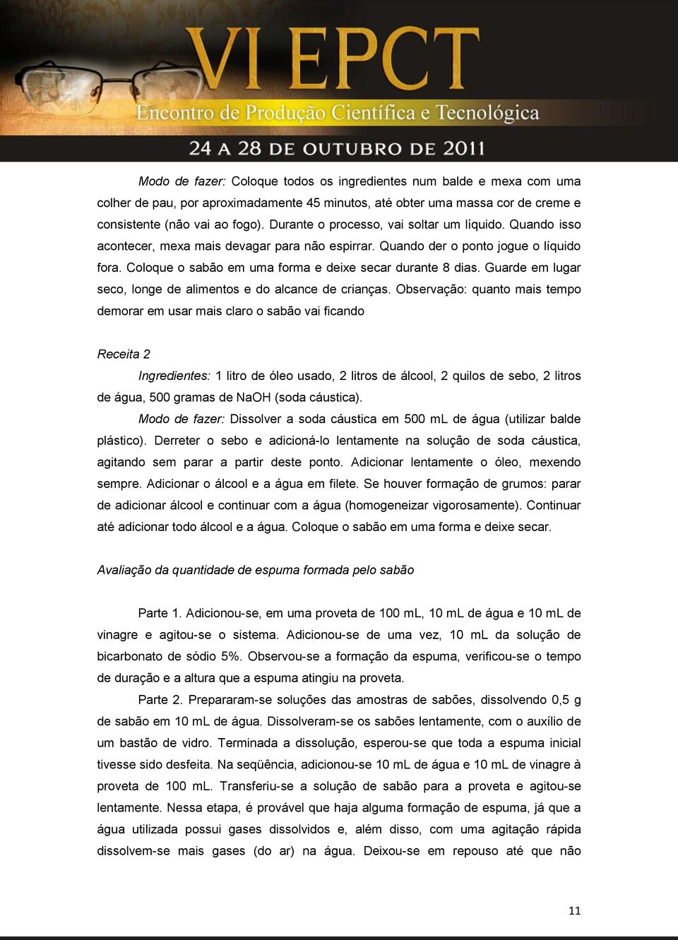 Coloque o sabão em uma forma e deixe secar durante 8 dias. Guarde em lugar seco, longe de alimentos e do alcance de crianças.