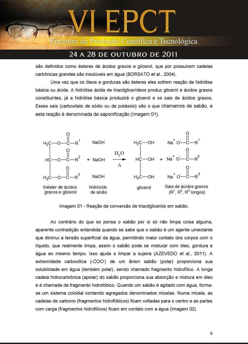 A hidrólise ácida de triacilglicerídeos produz glicerol e ácidos graxos constituintes, já a hidrólise básica produzirá o glicerol e os sais de ácidos graxos.