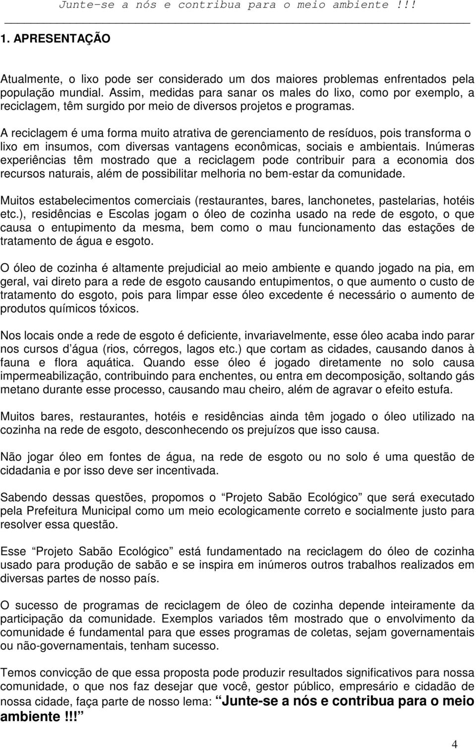 A reciclagem é uma forma muito atrativa de gerenciamento de resíduos, pois transforma o lixo em insumos, com diversas vantagens econômicas, sociais e ambientais.