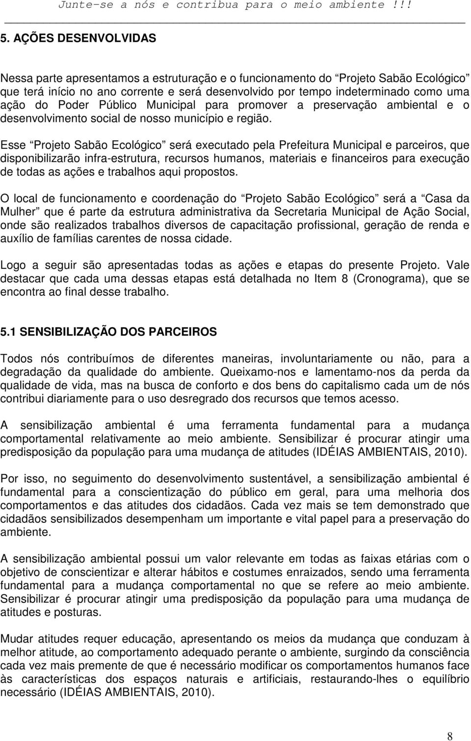 Esse Projeto Sabão Ecológico será executado pela Prefeitura Municipal e parceiros, que disponibilizarão infra-estrutura, recursos humanos, materiais e financeiros para execução de todas as ações e