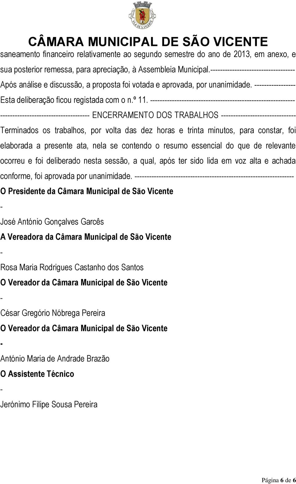 ENCERRAMENTO DOS TRABALHOS Terminados os trabalhos, por volta das dez horas e trinta minutos, para constar, foi elaborada a presente ata, nela se contendo o resumo essencial do que de relevante