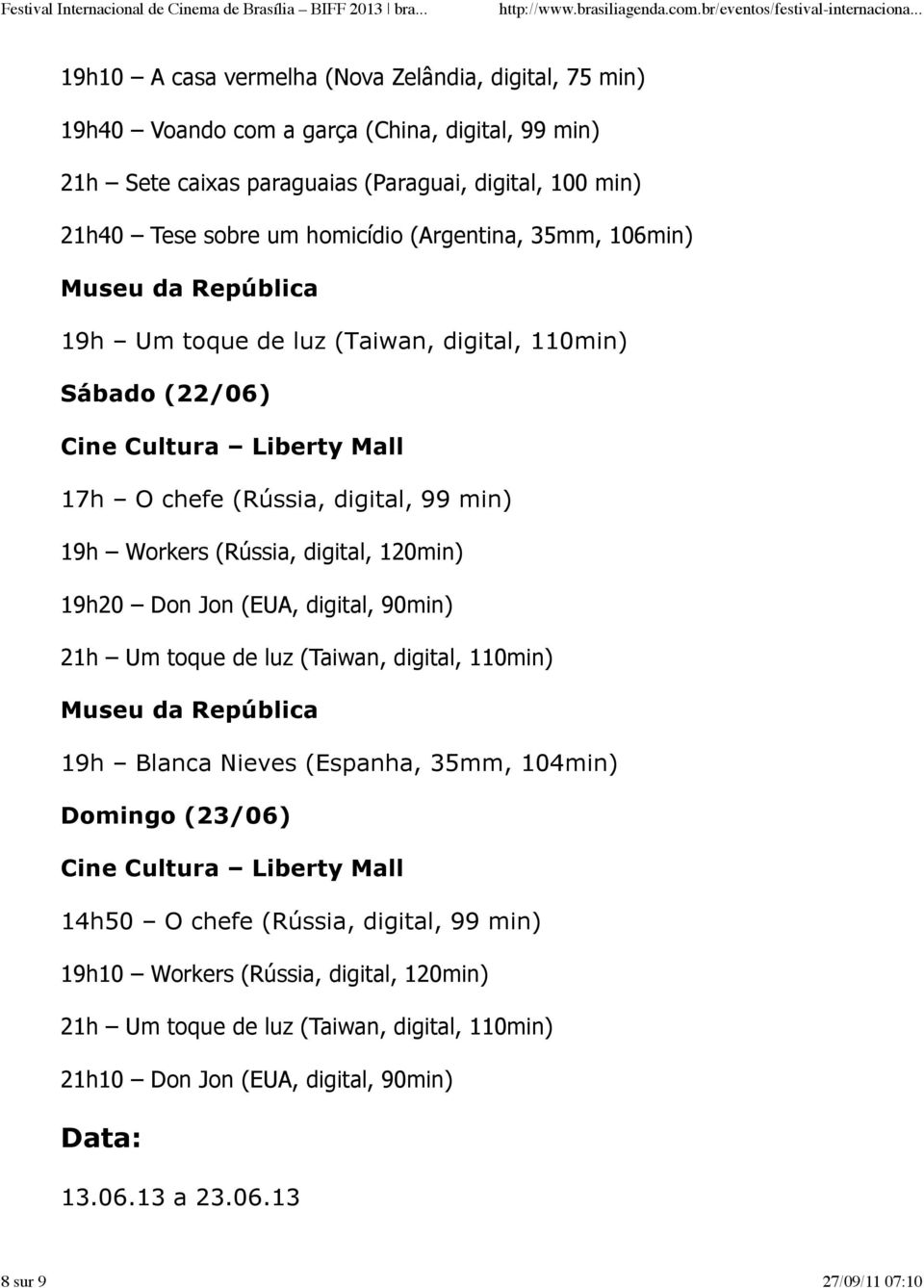 120min) 19h20 Don Jon (EUA, digital, 90min) 21h Um toque de luz (Taiwan, digital, 110min) 19h Blanca Nieves (Espanha, 35mm, 104min) Domingo (23/06) 14h50 O chefe (Rússia,