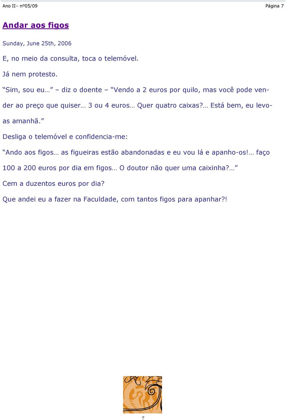 Está bem, eu levoas amanhã. Desliga o telemóvel e confidencia-me: Ando aos figos as figueiras estão abandonadas e eu vou lá e apanho-os!