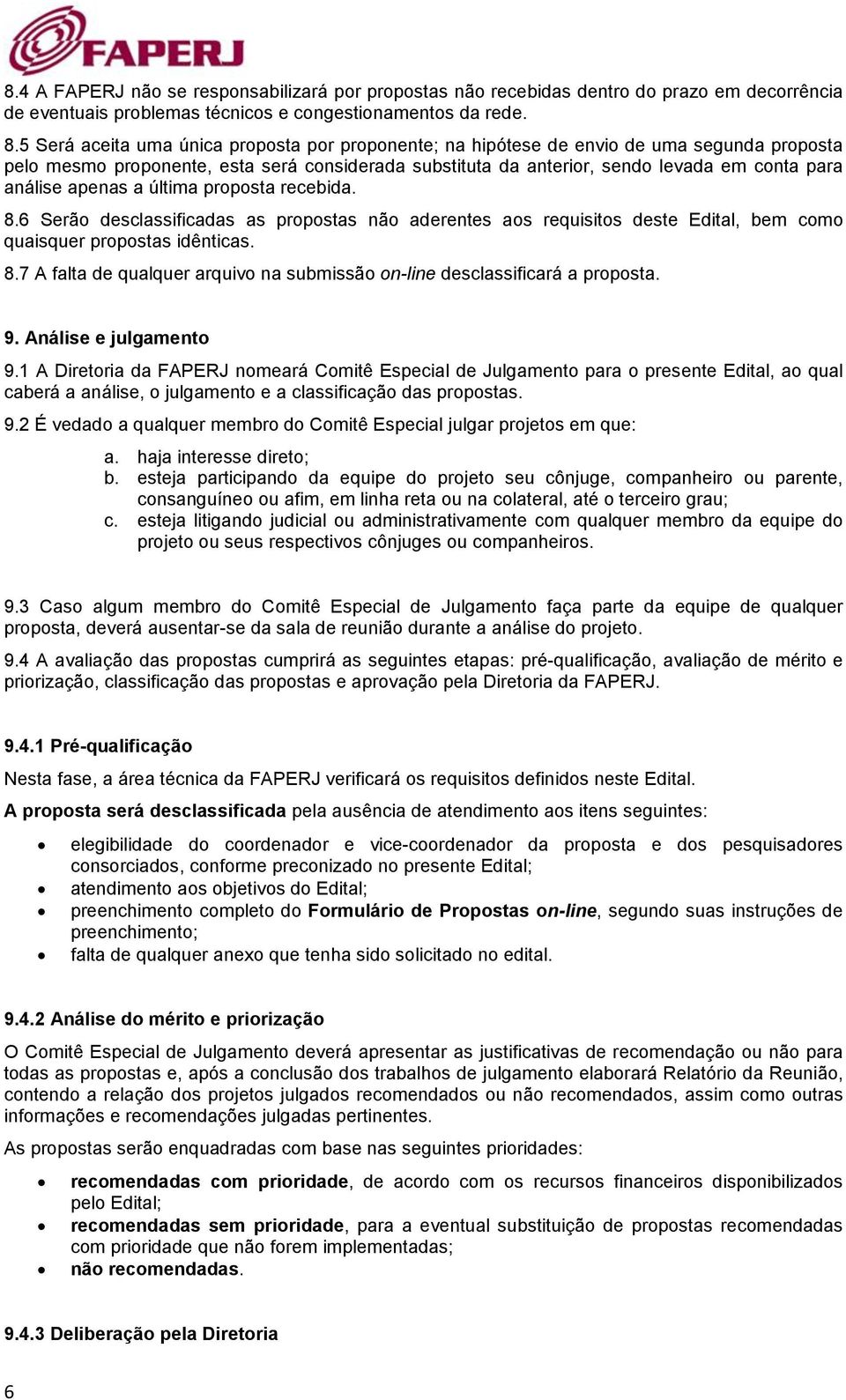 apenas a última proposta recebida. 8.6 Serão desclassificadas as propostas não aderentes aos requisitos deste Edital, bem como quaisquer propostas idênticas. 8.7 A falta de qualquer arquivo na submissão on-line desclassificará a proposta.