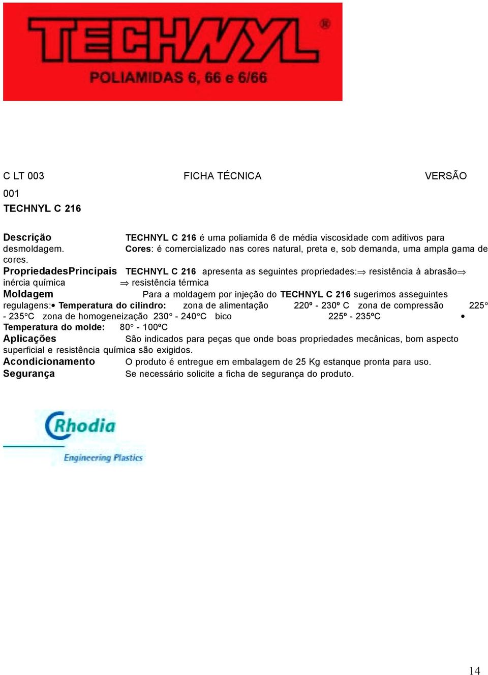 PropriedadesPrincipais TECHNYL C 216 apresenta as seguintes propriedades: resistência à abrasão inércia química resistência térmica Moldagem Para a moldagem por injeção do TECHNYL C 216 sugerimos