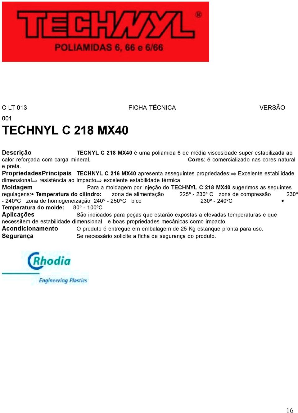 PropriedadesPrincipais TECHNYL C 216 MX40 apresenta asseguintes propriedades: Excelente estabilidade dimensional resistência ao impacto excelente estabilidade térmica Moldagem Para a moldagem por