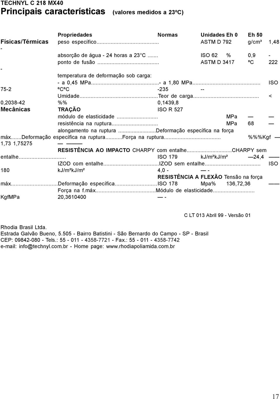 .. < 0,203842 %% 0,1439,8 Mecânicas TRAÇÃO ISO R 527 módulo de elasticidade... MPa resistência na ruptura... MPa 68 alongamento na ruptura...deformação específica na força máx.