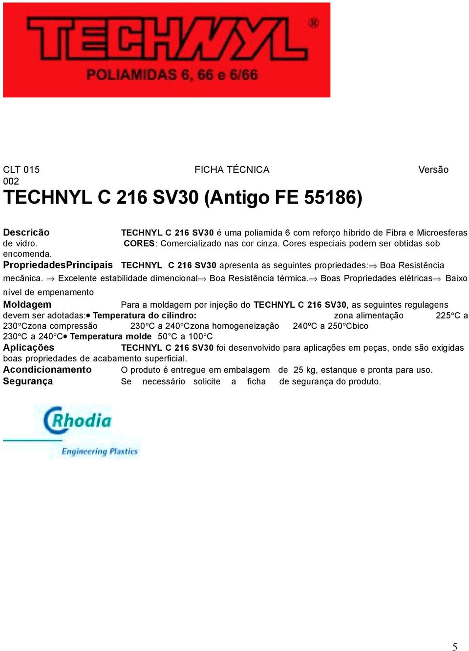 Excelente estabilidade dimencional Boa Resistência térmica.