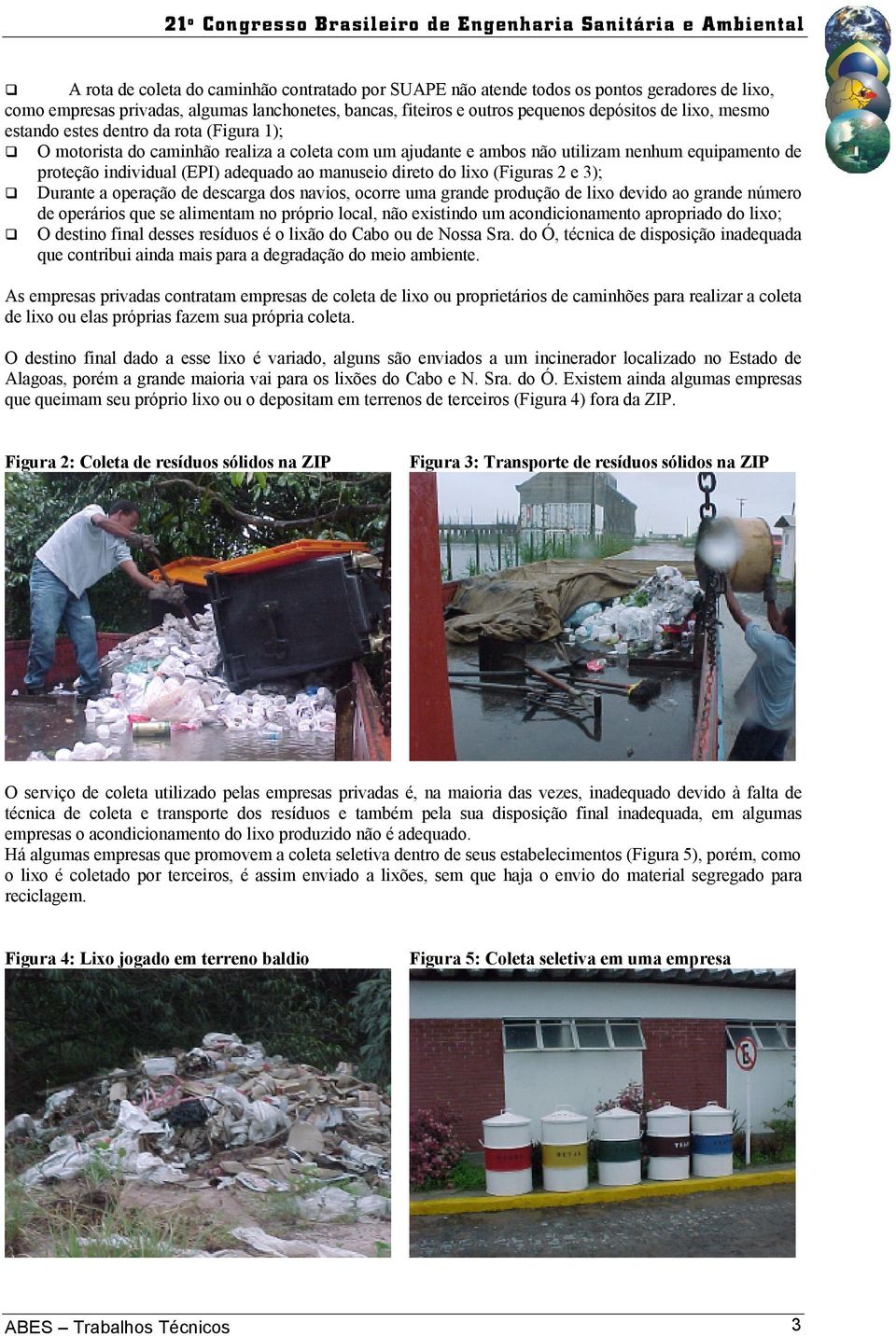 lixo (Figuras 2 e 3); Durante a operação de descarga dos navios, ocorre uma grande produção de lixo devido ao grande número de operários que se alimentam no próprio local, não existindo um
