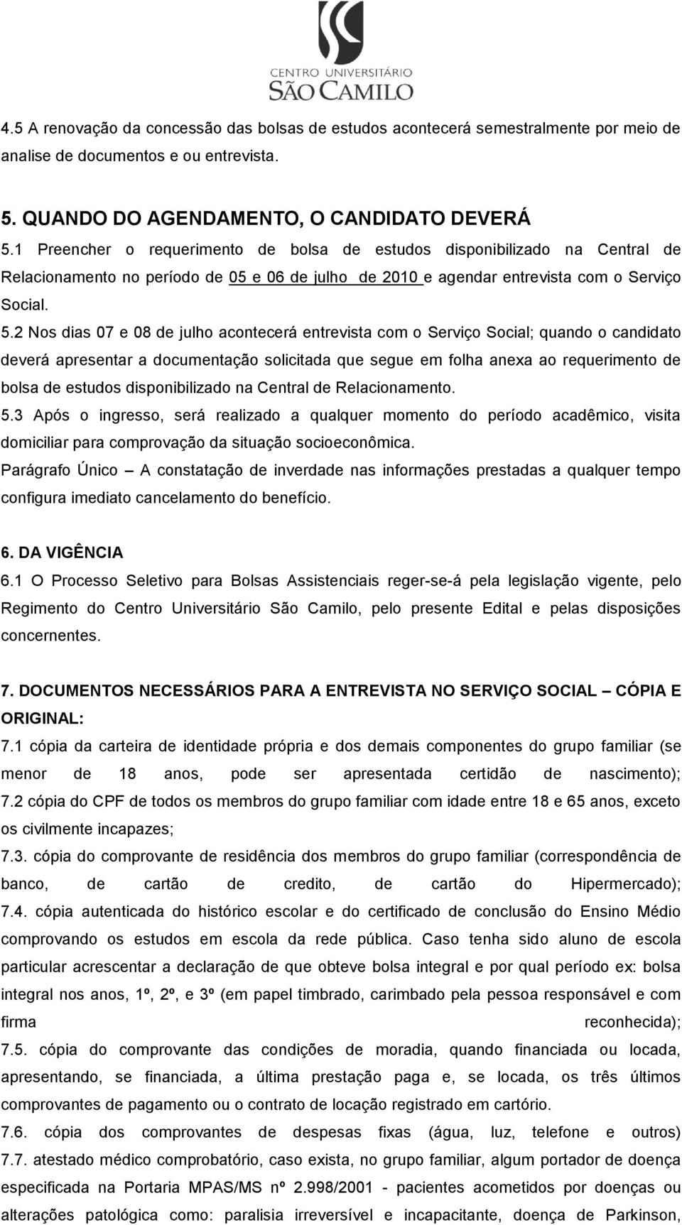 2 Nos dias 07 e 08 de julho acontecerá entrevista com o Serviço Social; quando o candidato deverá apresentar a documentação solicitada que segue em folha anexa ao requerimento de bolsa de estudos