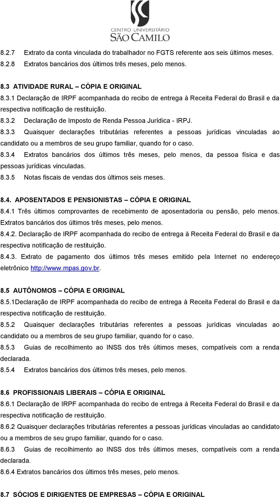 8.3.4 Extratos bancários dos últimos três meses, pelo menos, da pessoa física e das pessoas jurídicas vinculadas. 8.3.5 Notas fiscais de vendas dos últimos seis meses. 8.4. APOSENTADOS E PENSIONISTAS CÓPIA E ORIGINAL 8.