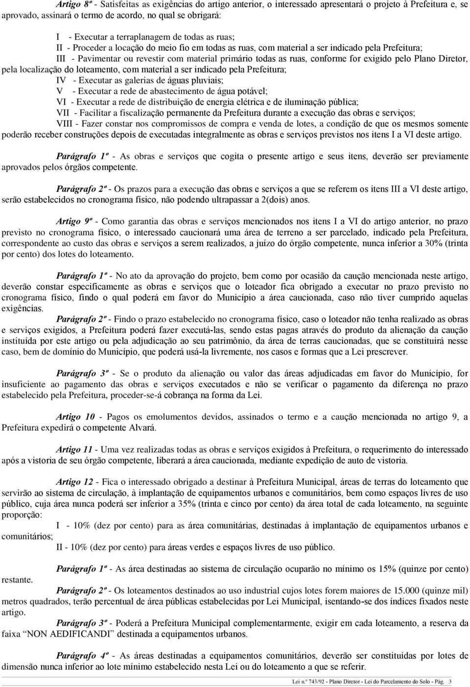 conforme for exigido pelo Plano Diretor, pela localização do loteamento, com material a ser indicado pela Prefeitura; IV - Executar as galerias de águas pluviais; V - Executar a rede de abastecimento