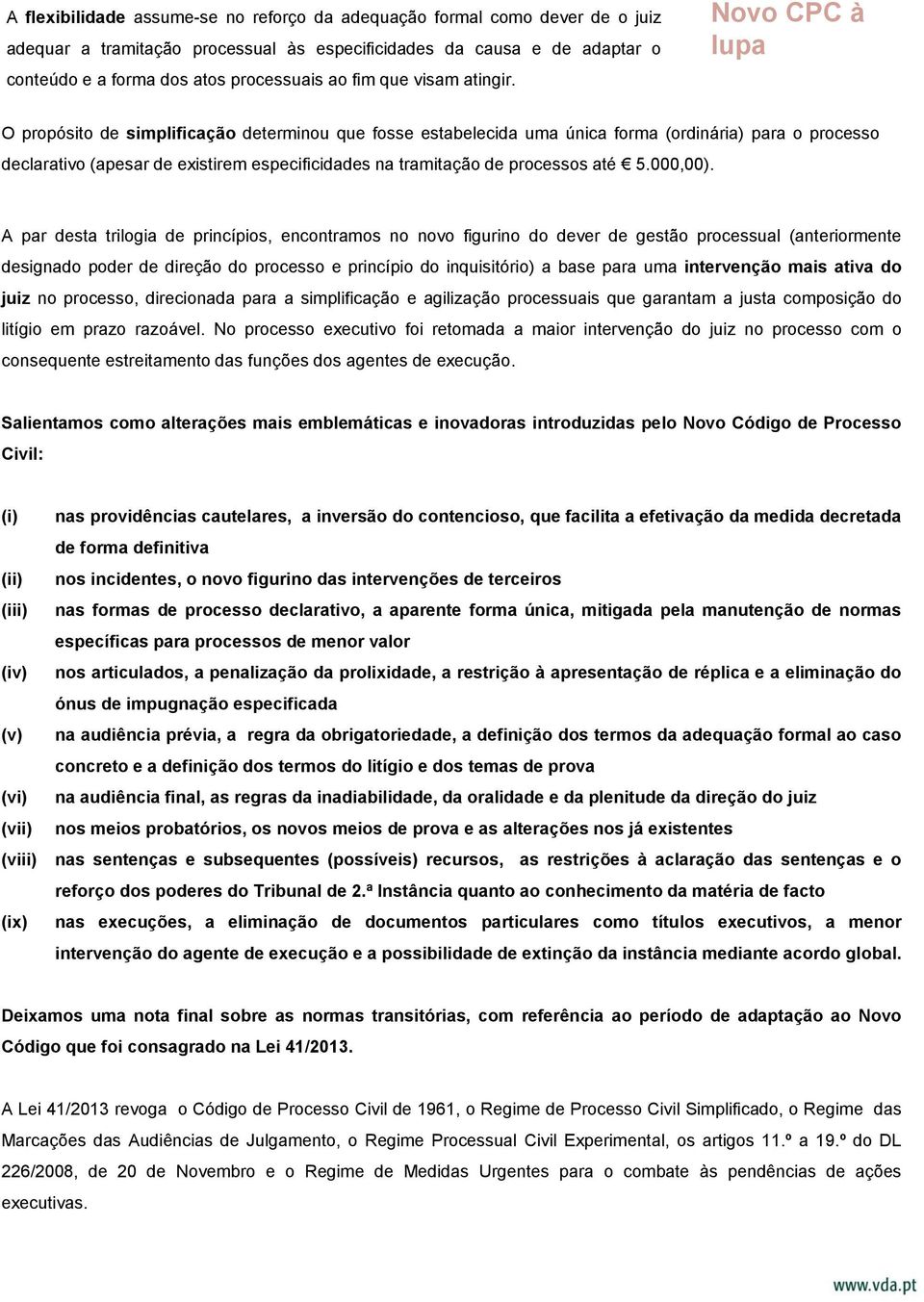 O propósito de simplificação determinou que fosse estabelecida uma única forma (ordinária) para o processo declarativo (apesar de existirem especificidades na tramitação de processos até 5.000,00).