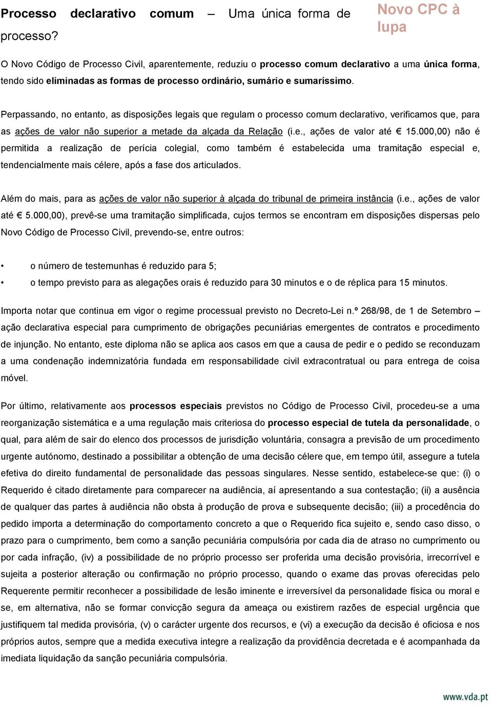 Perpassando, no entanto, as disposições legais que regulam o processo comum declarativo, verificamos que, para as ações de valor não superior a metade da alçada da Relação (i.e., ações de valor até 15.