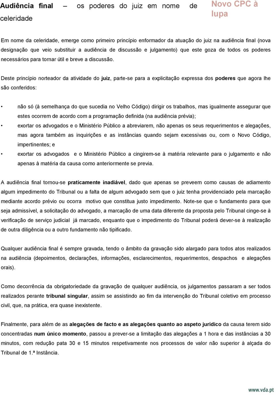 Deste princípio norteador da atividade do juiz, parte-se para a explicitação expressa dos poderes que agora lhe são conferidos: não só (à semelhança do que sucedia no Velho Código) dirigir os