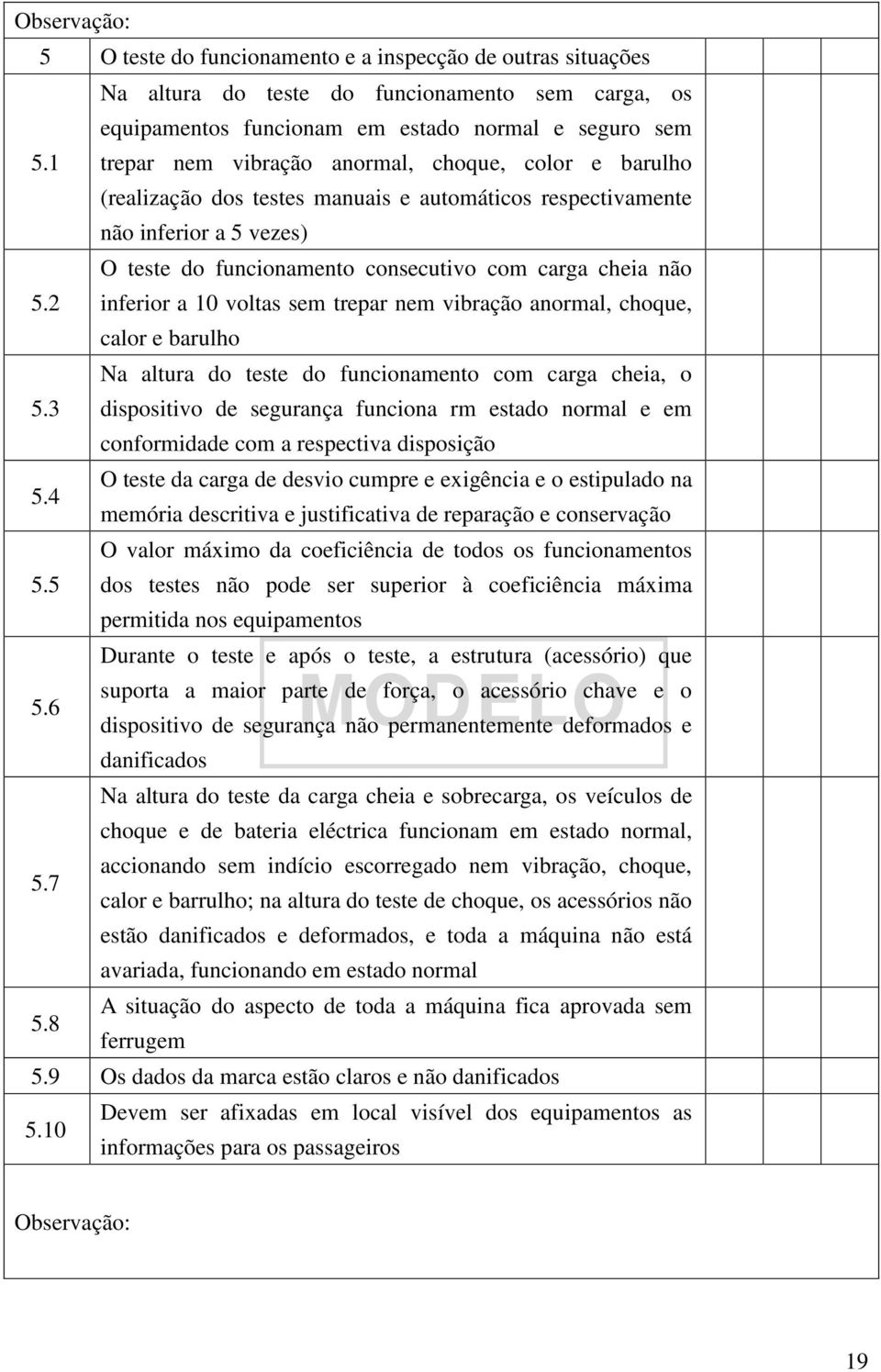 2 inferior a 10 voltas sem trepar nem vibração anormal, choque, calor e barulho Na altura do teste do funcionamento com carga cheia, o 5.