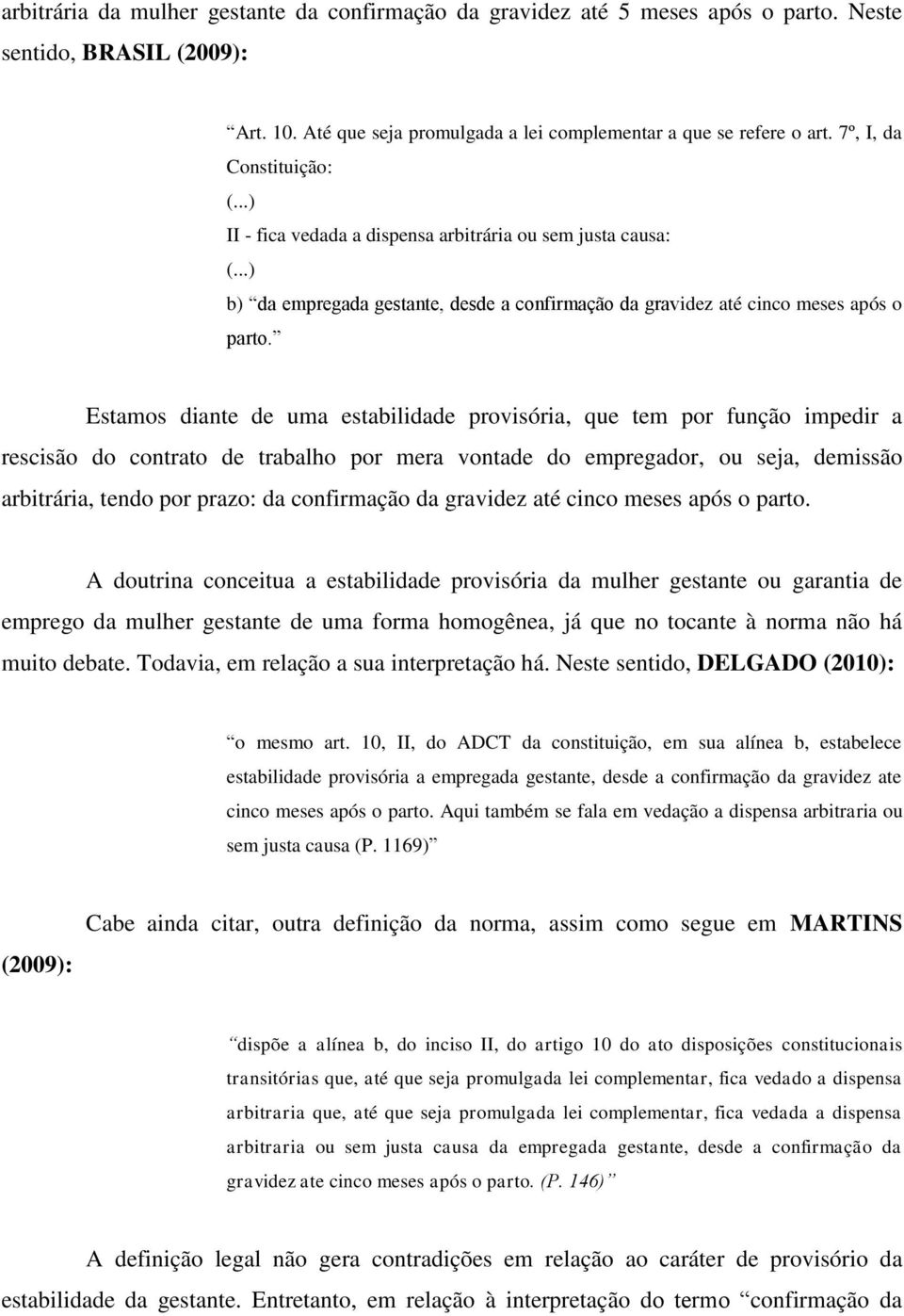 Estamos diante de uma estabilidade provisória, que tem por função impedir a rescisão do contrato de trabalho por mera vontade do empregador, ou seja, demissão arbitrária, tendo por prazo: da