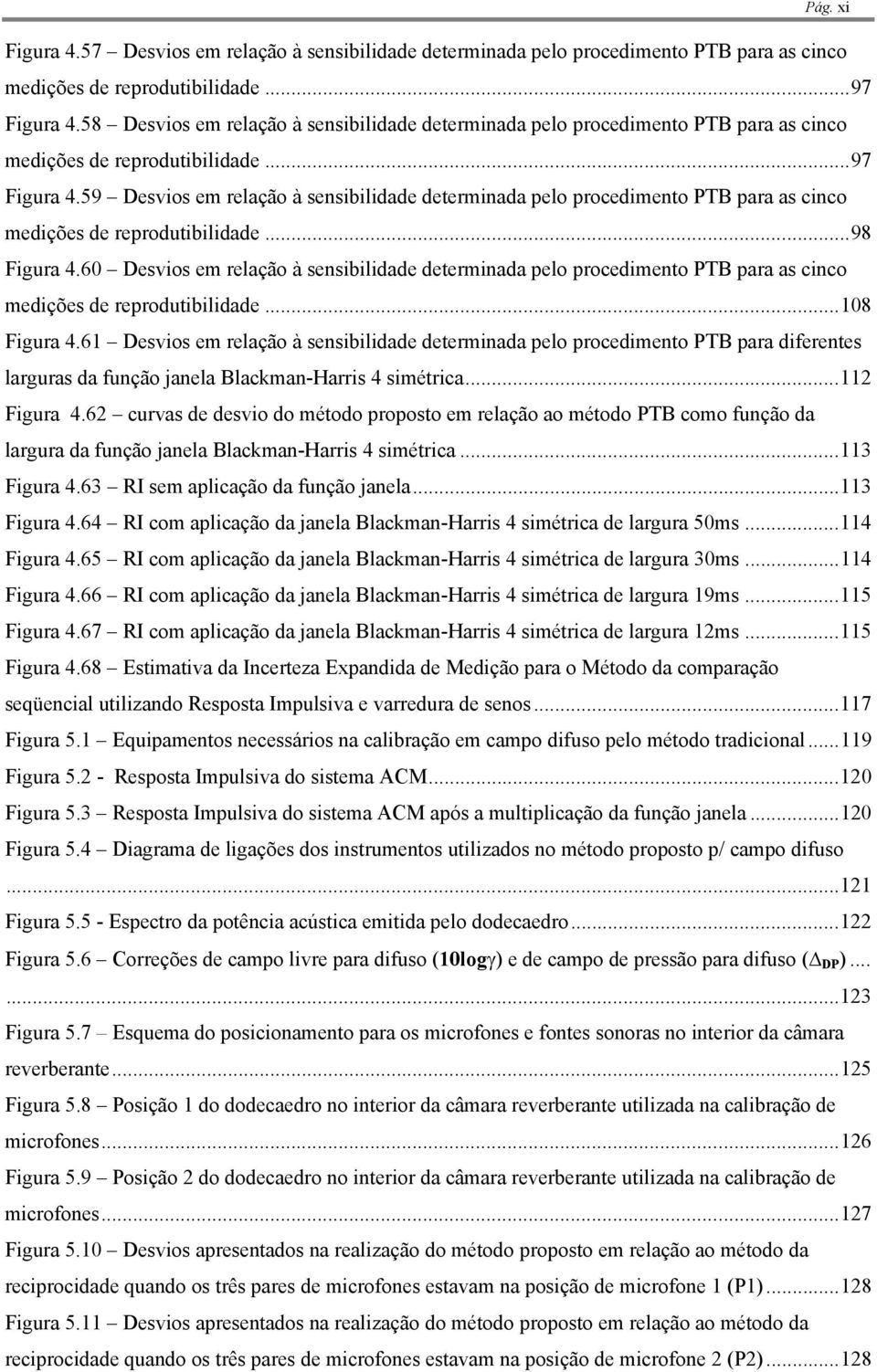 59 Desvios em relação à sensibilidade determinada pelo procedimento PTB para as cinco medições de reprodutibilidade...98 Figura 4.