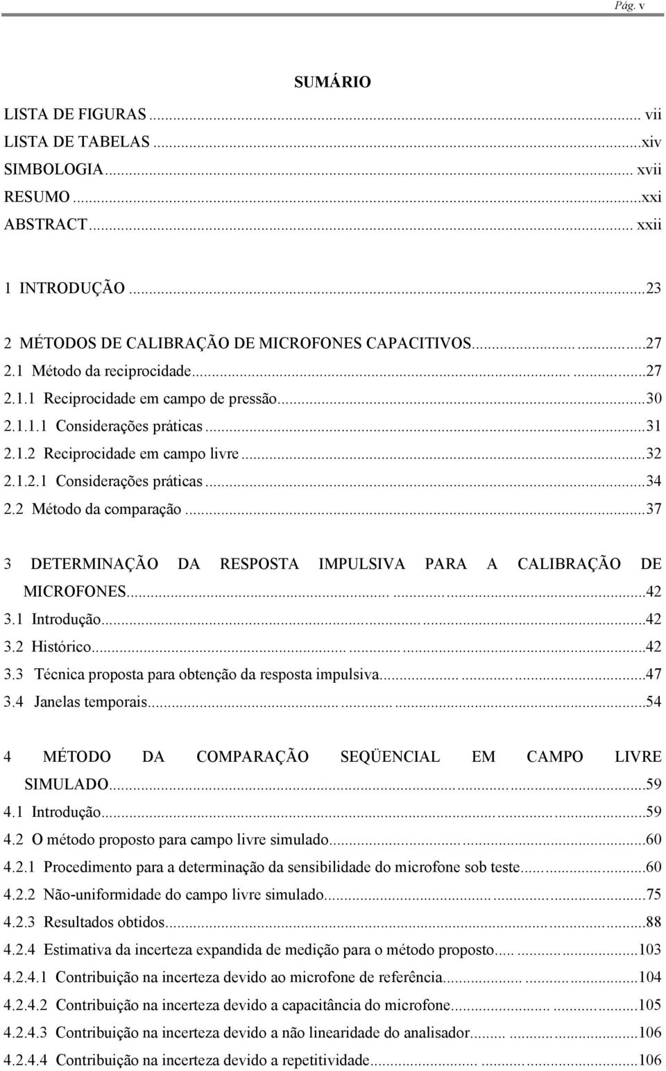 2 Método da comparação...37 3 DETERMINAÇÃO DA RESPOSTA IMPULSIVA PARA A CALIBRAÇÃO DE MICROFONES......42 3.1 Introdução...42 3.2 Histórico......42 3.3 Técnica proposta para obtenção da resposta impulsiva.