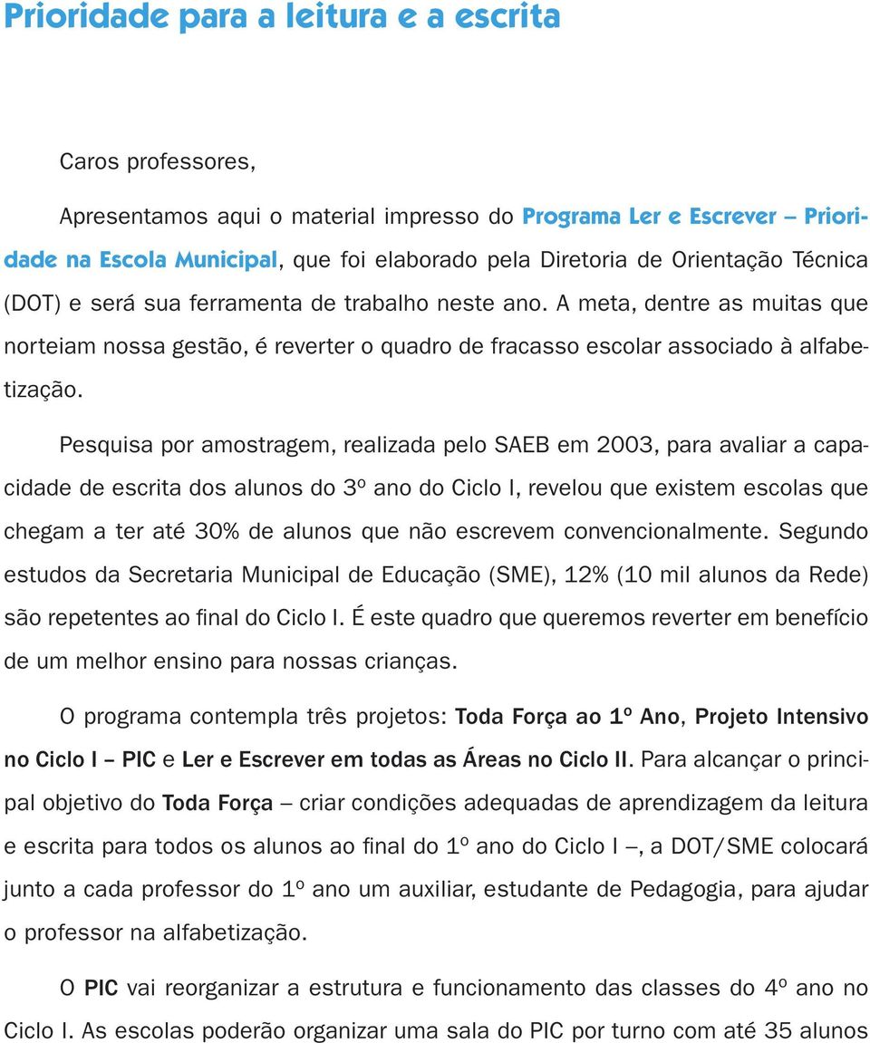 Pquia por amotragm, ralizada plo SAEB m 2003, para avaliar a capacidad d crita do aluno do 3 o ano do Ciclo I, rvlou qu xitm cola qu chgam a tr até 30% d aluno qu não crvm convncionalmnt.