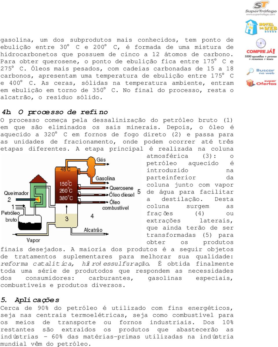 As ceras, sólidas na temperatura ambiente, entram em ebulição em torno de 350 C. No final do processo, resta o alcatrão, o resíduo sólido. 4b.