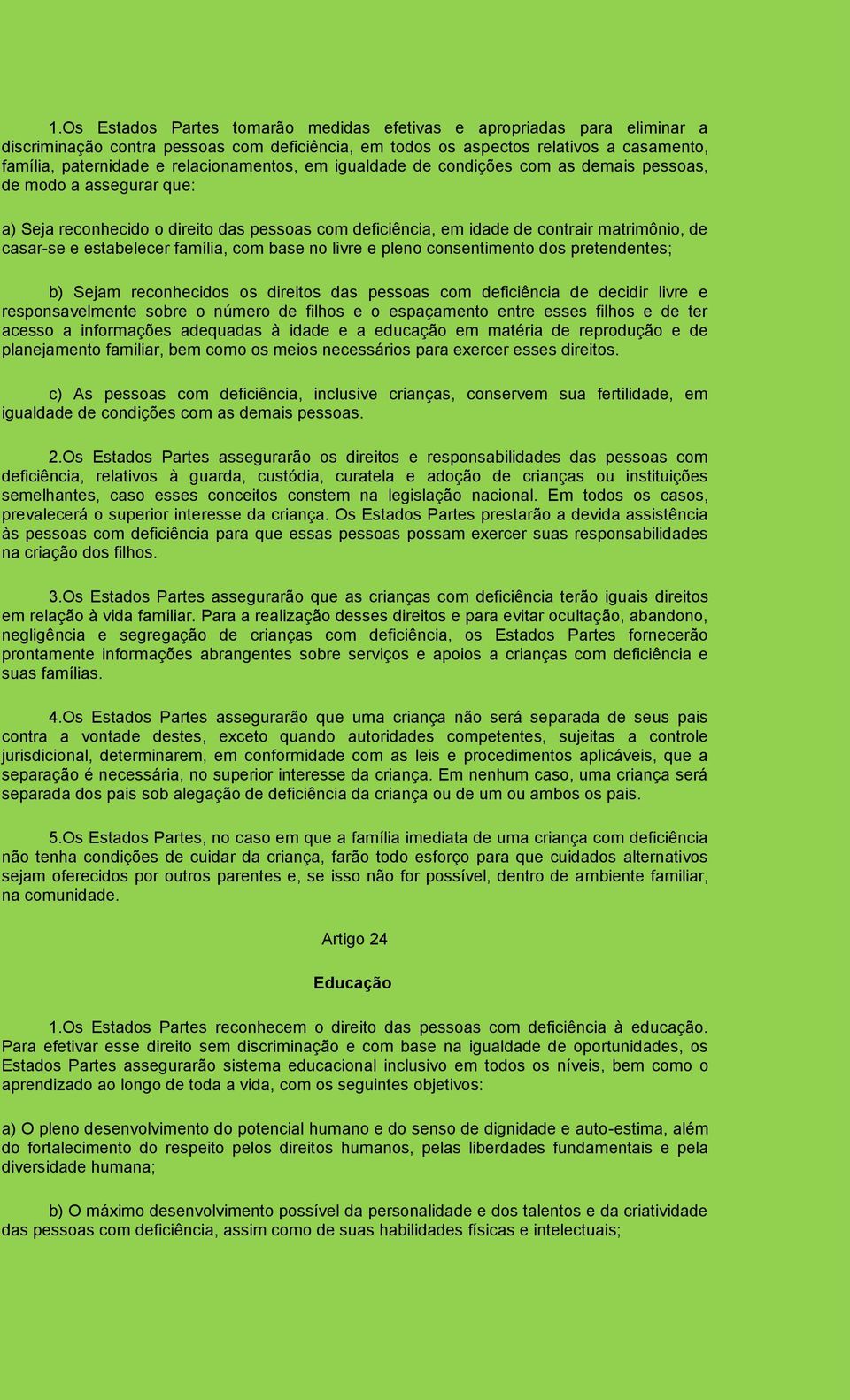 estabelecer família, com base no livre e pleno consentimento dos pretendentes; b) Sejam reconhecidos os direitos das pessoas com deficiência de decidir livre e responsavelmente sobre o número de