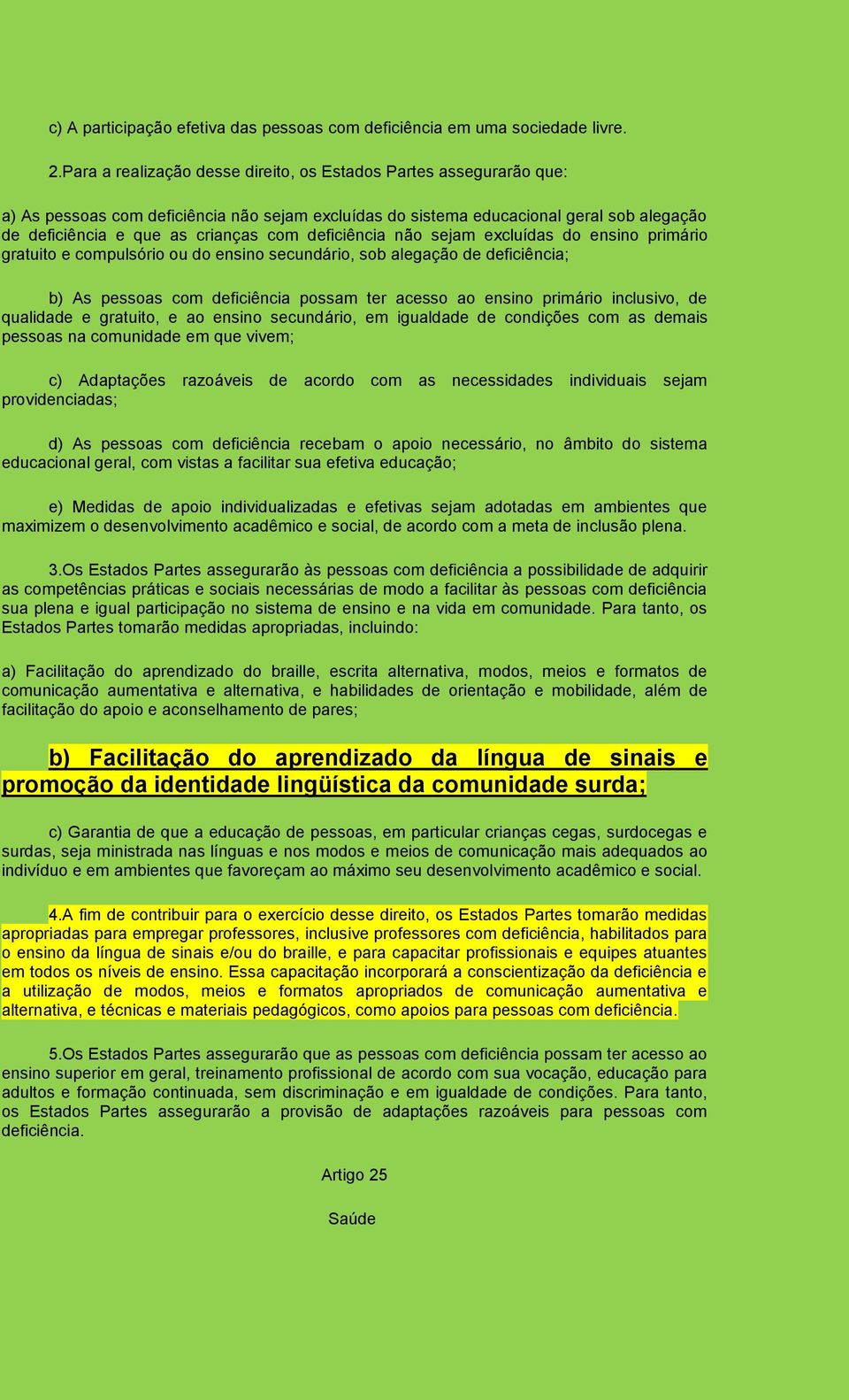 deficiência não sejam excluídas do ensino primário gratuito e compulsório ou do ensino secundário, sob alegação de deficiência; b) As pessoas com deficiência possam ter acesso ao ensino primário