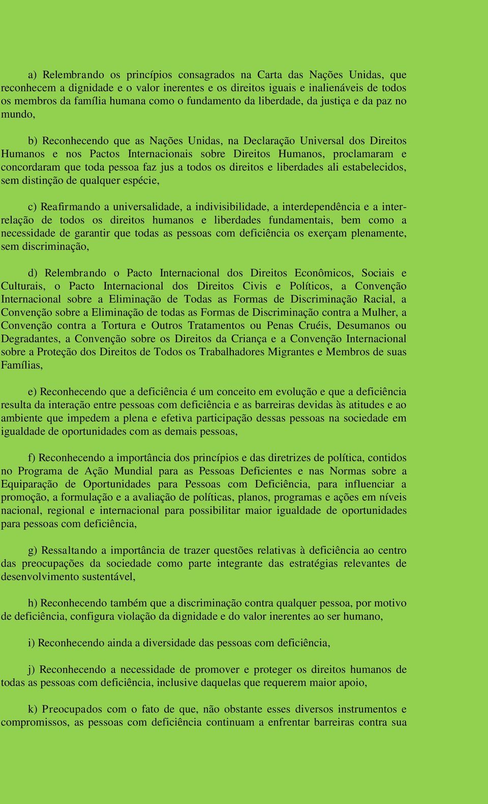 proclamaram e concordaram que toda pessoa faz jus a todos os direitos e liberdades ali estabelecidos, sem distinção de qualquer espécie, c) Reafirmando a universalidade, a indivisibilidade, a