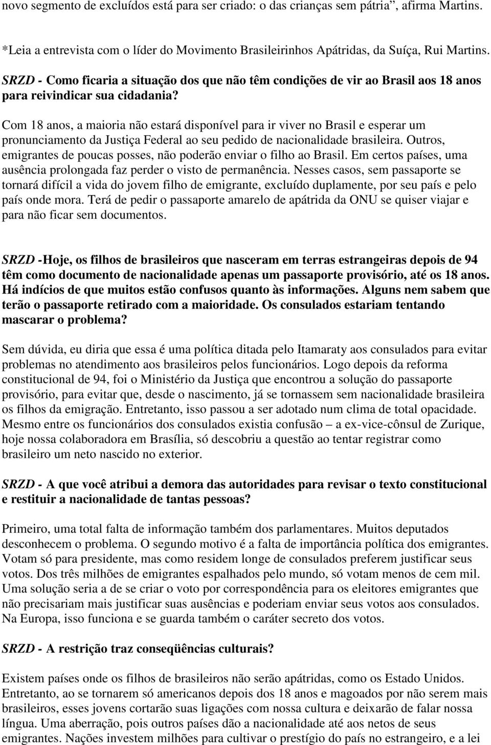 Com 18 anos, a maioria não estará disponível para ir viver no Brasil e esperar um pronunciamento da Justiça Federal ao seu pedido de nacionalidade brasileira.