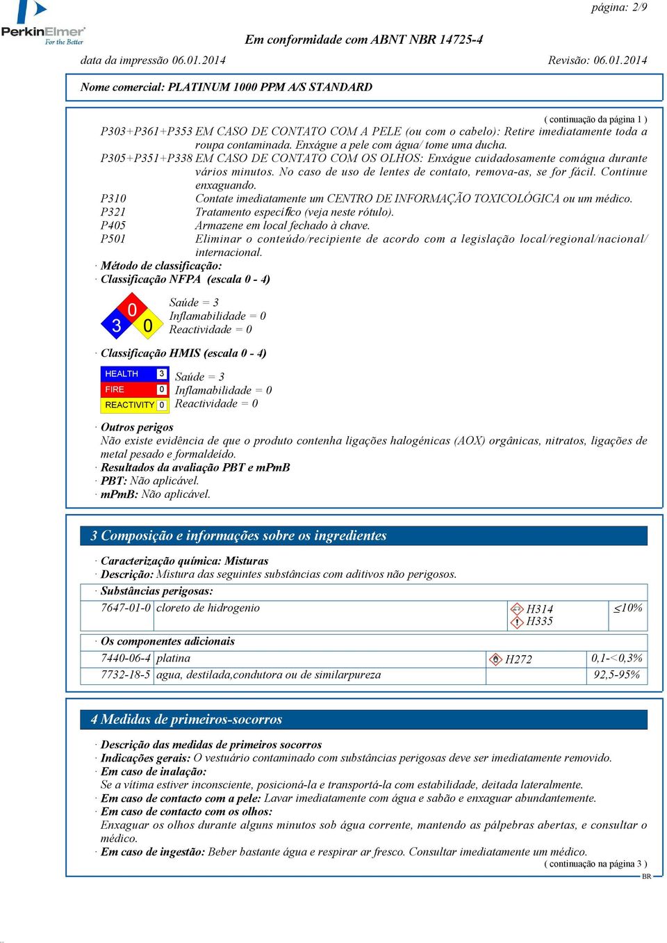 P310 Contate imediatamente um CENTRO DE INFORMAÇÃO TOXICOLÓGICA ou um médico. P321 Tratamento específico (veja neste rótulo).