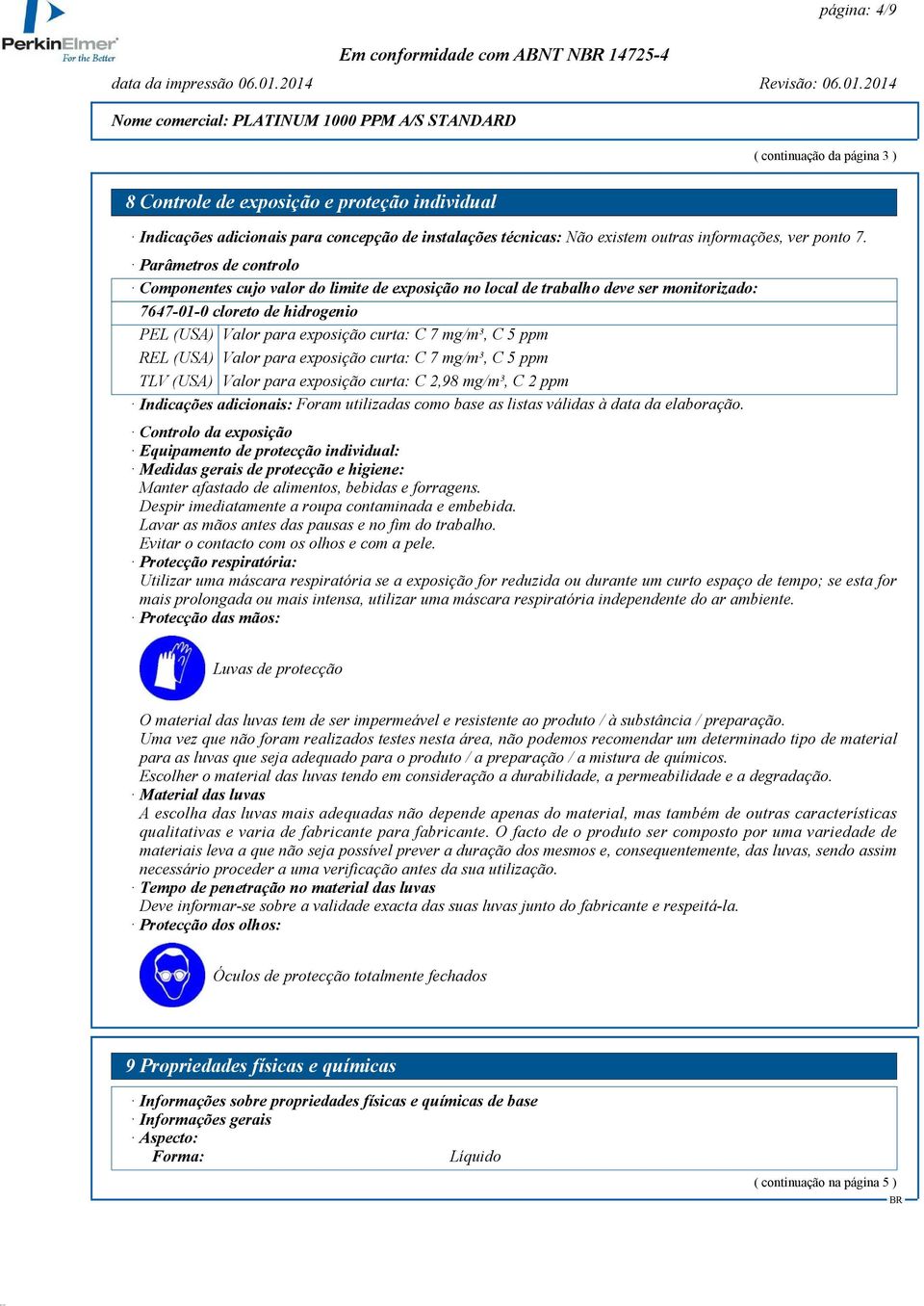 ppm REL (USA) Valor para exposição curta: C 7 mg/m³, C 5 ppm TLV (USA) Valor para exposição curta: C 2,98 mg/m³, C 2 ppm Indicações adicionais: Foram utilizadas como base as listas válidas à data da