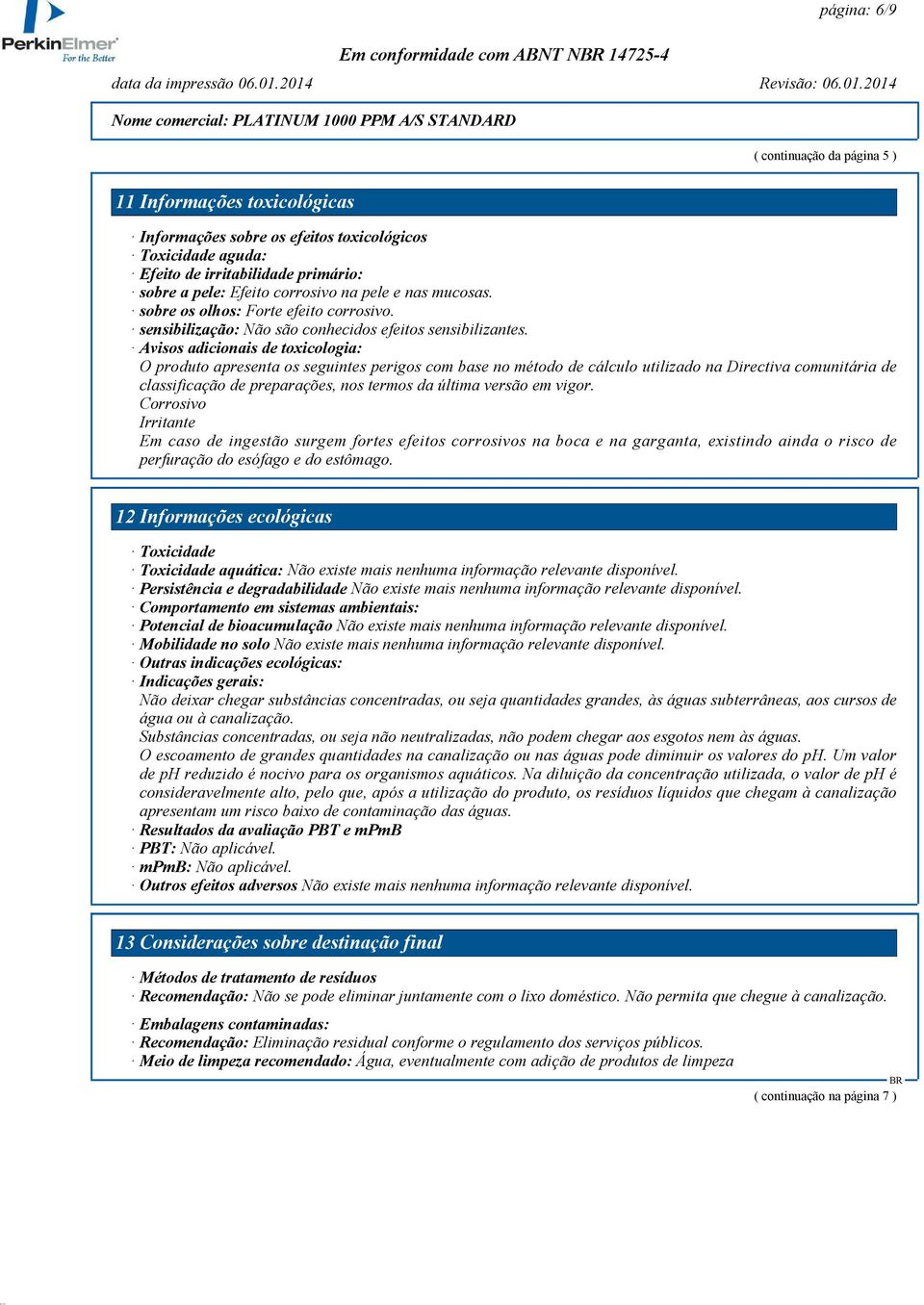 Avisos adicionais de toxicologia: O produto apresenta os seguintes perigos com base no método de cálculo utilizado na Directiva comunitária de classificação de preparações, nos termos da última