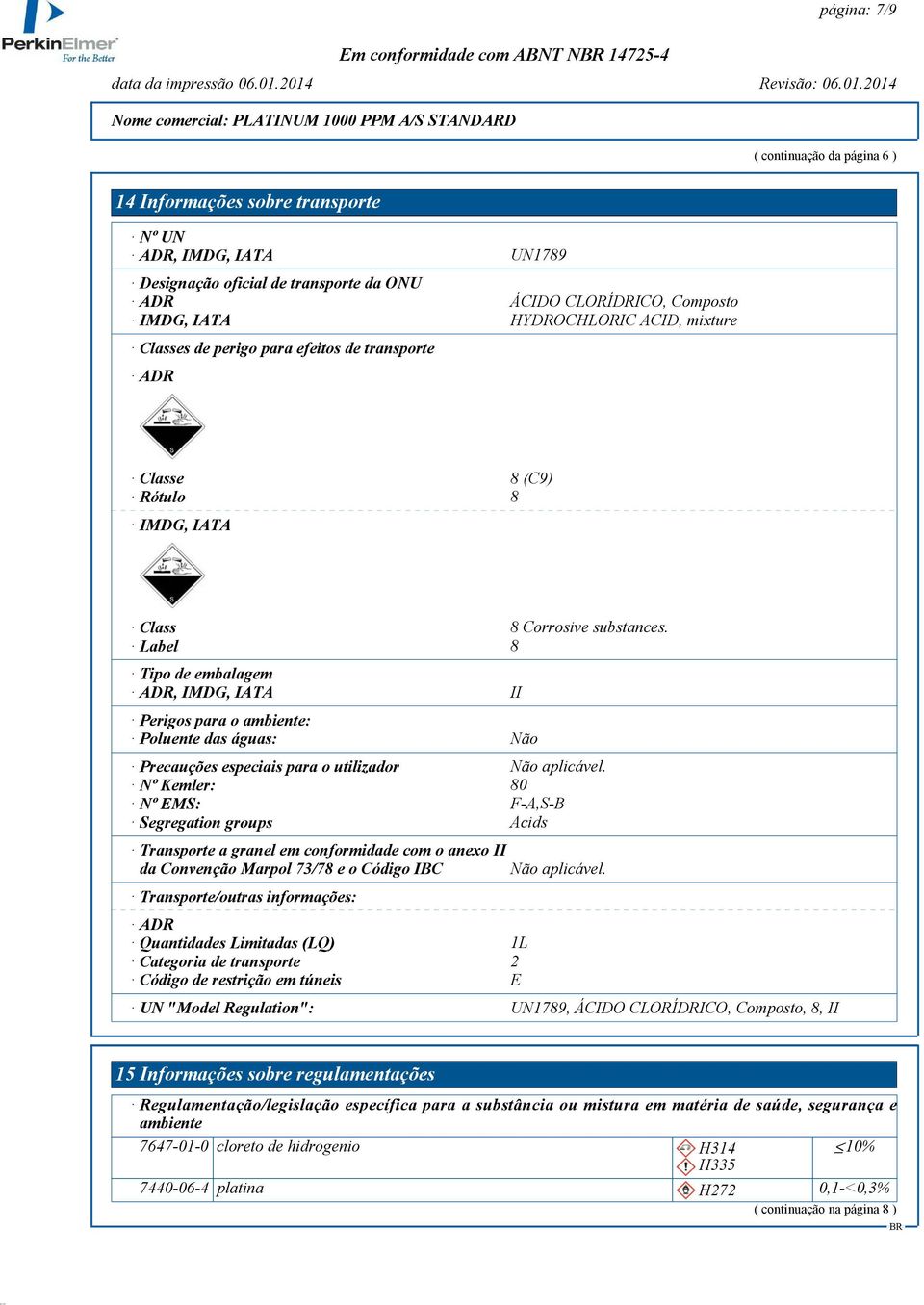 Label 8 Tipo de embalagem ADR, IMDG, IATA II Perigos para o ambiente: Poluente das águas: Não Precauções especiais para o utilizador Não aplicável.