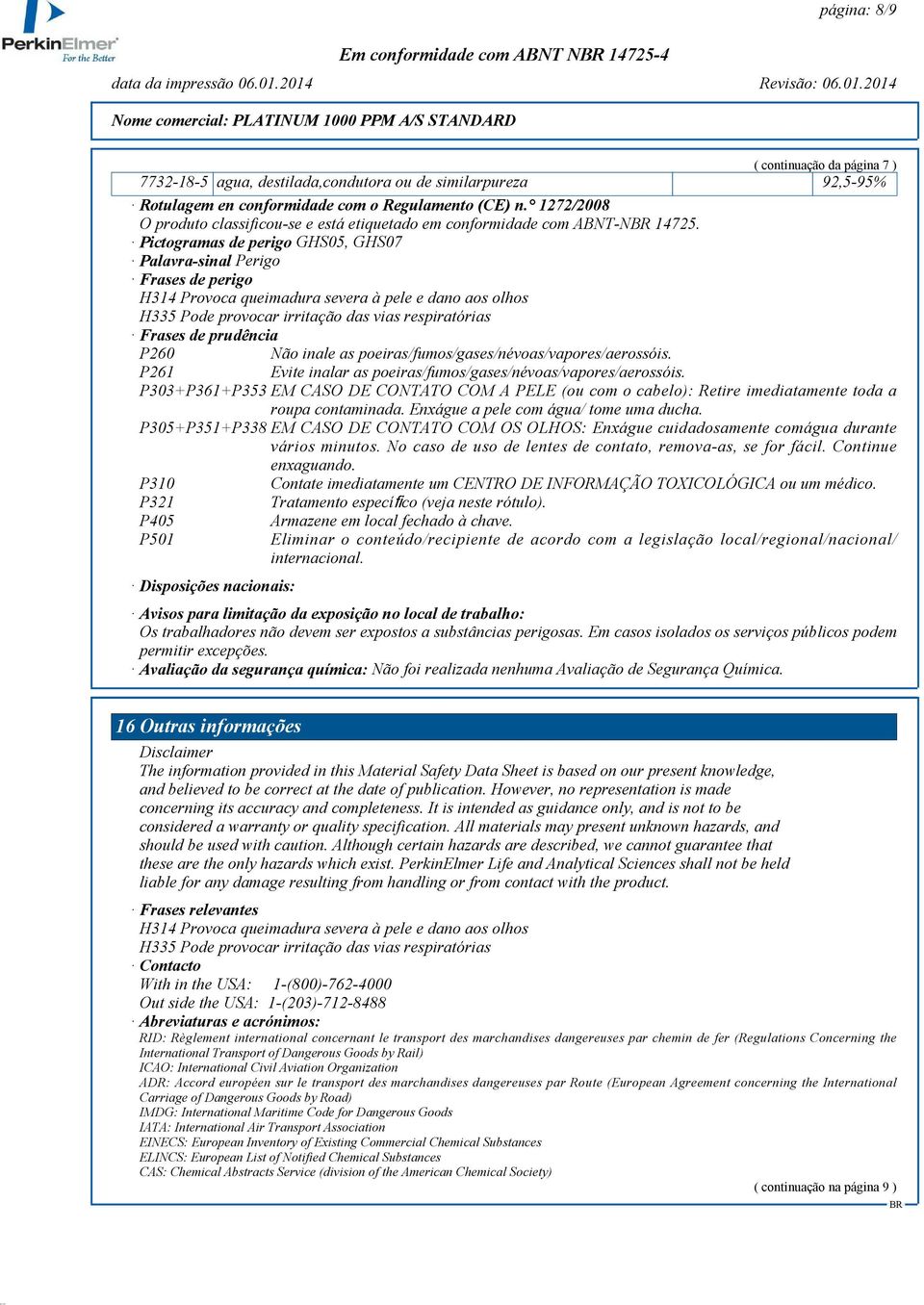 Pictogramas de perigo GHS05, GHS07 Palavra-sinal Perigo Frases de perigo H314 Provoca queimadura severa à pele e dano aos olhos H335 Pode provocar irritação das vias respiratórias Frases de prudência