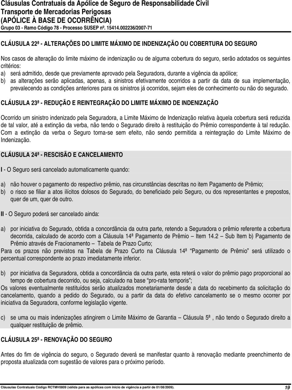 data de sua implementação, prevalecendo as condições anteriores para os sinistros já ocorridos, sejam eles de conhecimento ou não do segurado.