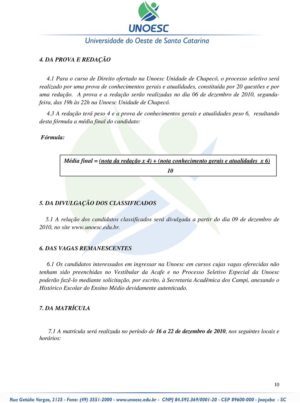 A prova e a redação serão realizadas no dia 06 de dezembro de 2010, segundafeira, das 19h às 22h na Unoesc Unidade de Chapecó. 4.