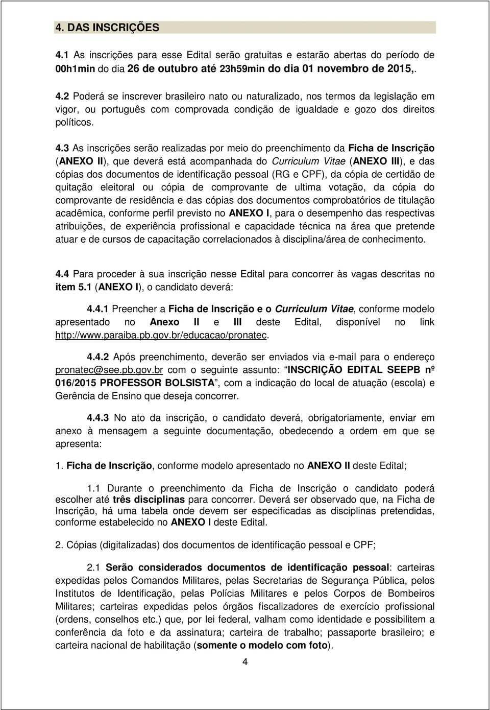 identificação pessoal (RG e CPF), da cópia de certidão de quitação eleitoral ou cópia de comprovante de ultima votação, da cópia do comprovante de residência e das cópias dos documentos