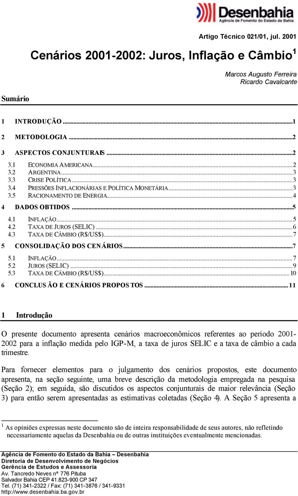 3 TAXA DE CÂMBIO (R$/US$)...7 5 CONSOLIDAÇÃO DOS CENÁRIOS...7 5.1 INFLAÇÃO...7 5.2 JUROS (SELIC)...9 5.3 TAXA DE CÂMBIO (R$/US$)...10 6 CONCLUS ÃO E CENÁRIOS PROPOS TOS.