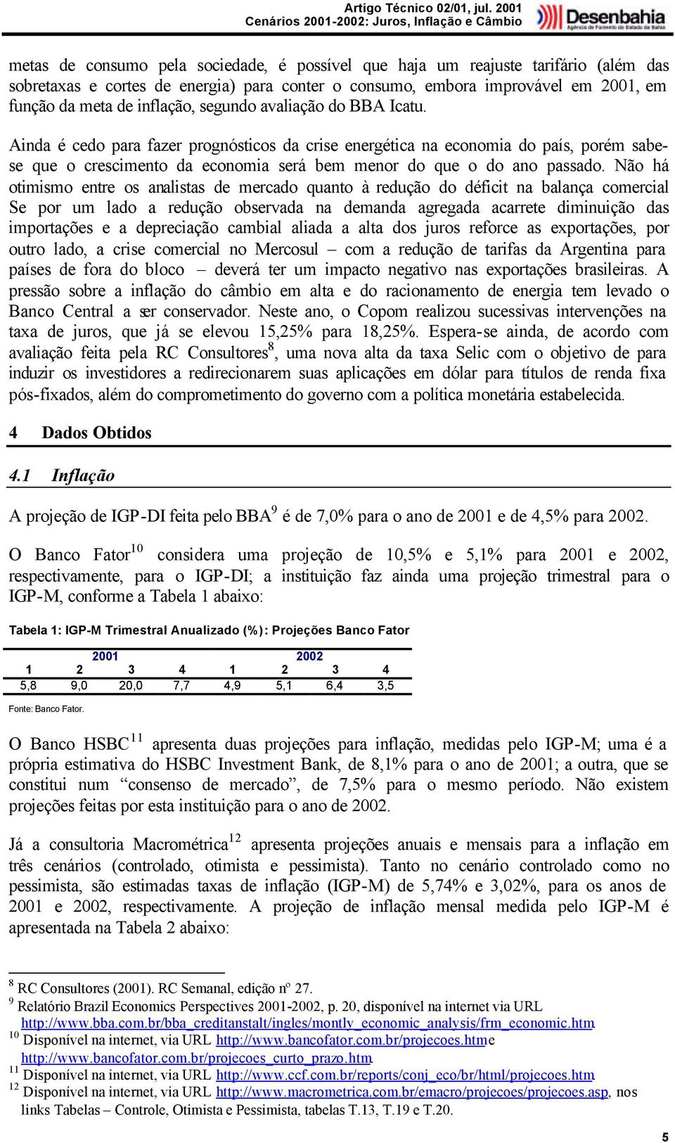 Não há otimismo entre os analistas de mercado quanto à redução do déficit na balança comercial Se por um lado a redução observada na demanda agregada acarrete diminuição das importações e a