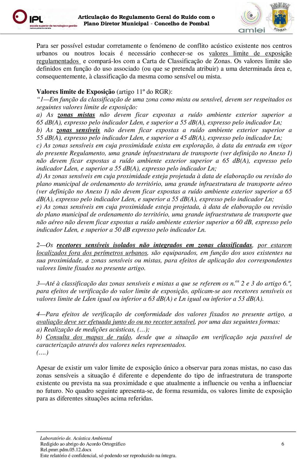 Os valores limite são definidos em função do uso associado (ou que se pretenda atribuir) a uma determinada área e, consequentemente, à classificação da mesma como sensível ou mista.