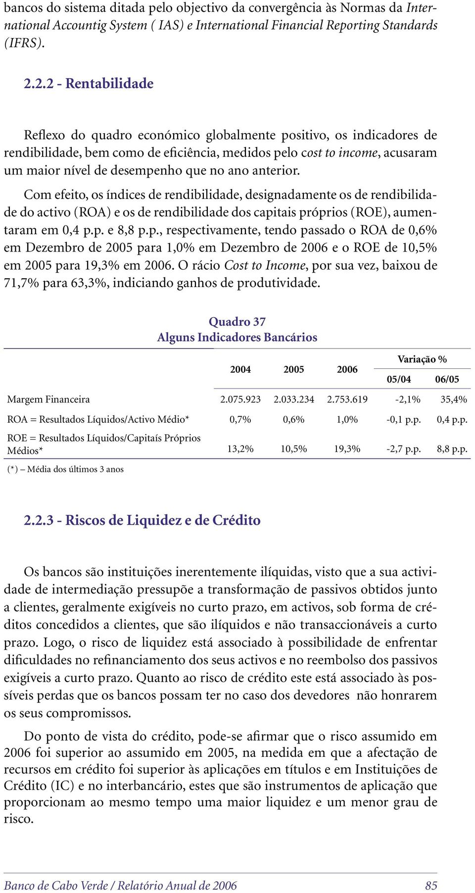 no ano anterior. Com efeito, os índices de rendibilidade, designadamente os de rendibilidade do activo (ROA) e os de rendibilidade dos capi