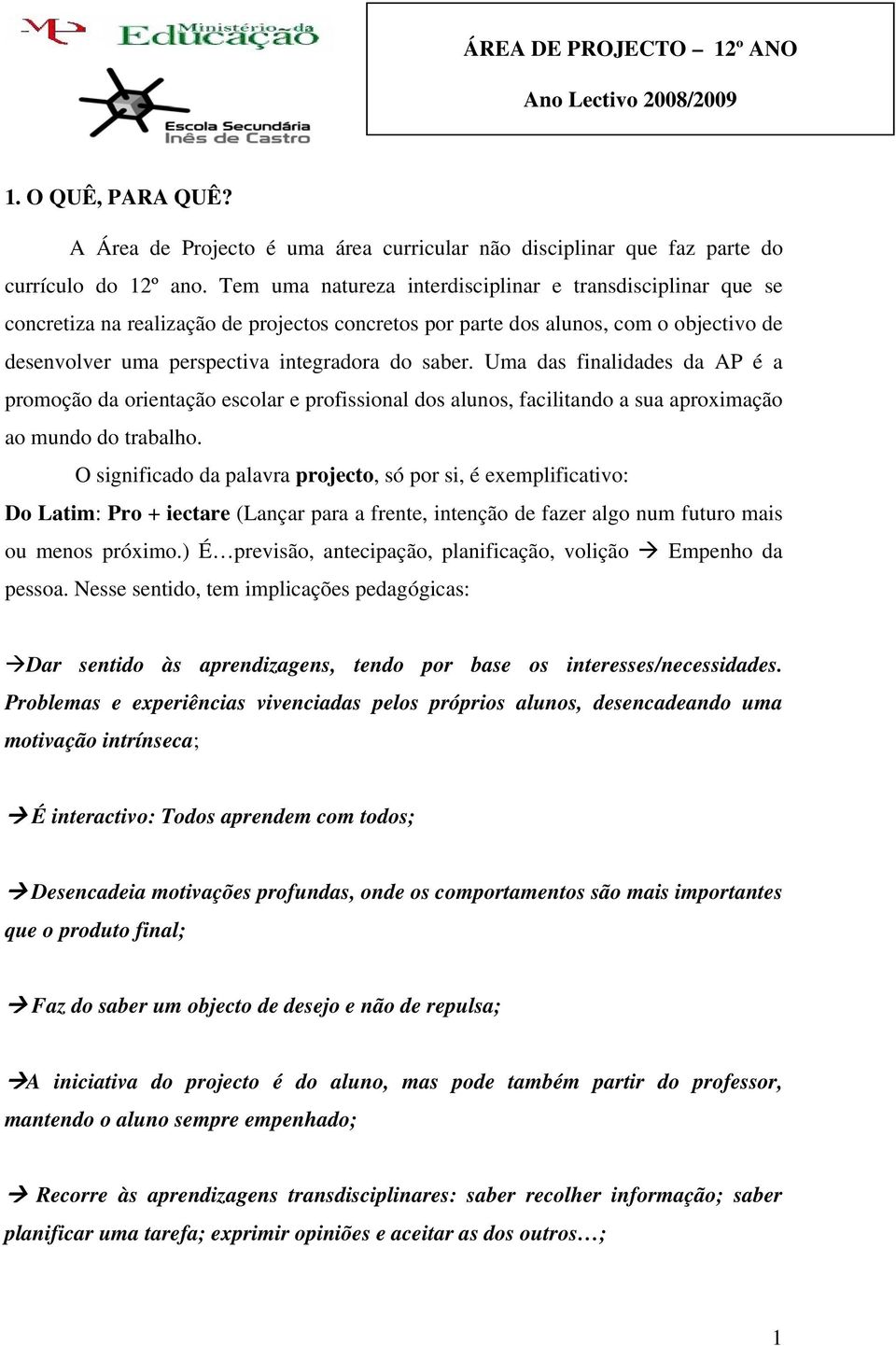 Uma das finalidades da AP é a promoção da orientação escolar e profissional dos alunos, facilitando a sua aproximação ao mundo do trabalho.